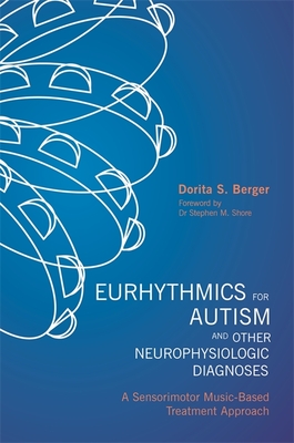 Eurhythmics for Autism and Other Neurophysiologic Diagnoses: A Sensorimotor Music-Based Treatment Approach - Berger, Dorita S., and Shore, Stephen M. (Foreword by)