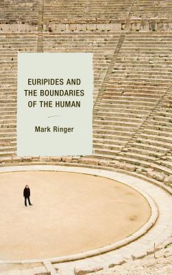 Euripides and the Boundaries of the Human - Ringer, Mark