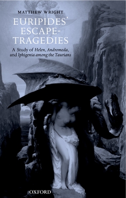 Euripides' Escape-Tragedies: A Study of Helen, Andromeda, and Iphigenia Among the Taurians - Wright, Matthew