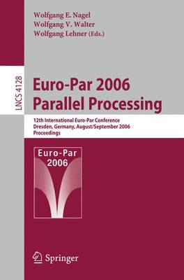 Euro-Par 2006 Parallel Processing: 12th International Euro-Par Conference, Dresden, Germany, August 28-September 1, 2006, Proceedings - Nagel, Wolfgang E (Editor), and Walter, Wolfgang V (Editor), and Lehner, Wolfgang (Editor)