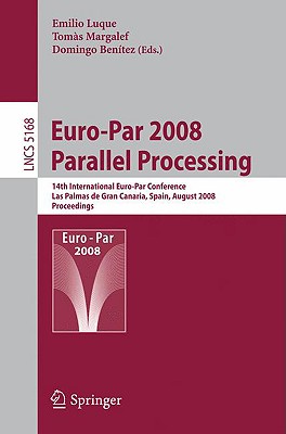 Euro-Par 2008 Parallel Processing: 14th International Euro-Par Conference, Las Palmas de Gran Canaria, Spain, August 26-29, 2008, Proceedings - Luque, Emilio (Editor), and Margalef, Tomas (Editor), and Bentez, Domingo (Editor)