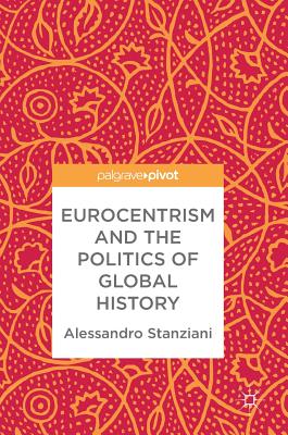 Eurocentrism and the Politics of Global History - Stanziani, Alessandro