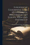 Europ?ische Geheimnisse eines Mediatisirten, Metternich und Europa, Wien Und ?sterreich