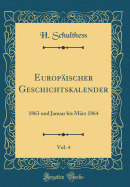 Europ?ischer Geschichtskalender, Vol. 4: 1863 Und Januar Bis M?rz 1864 (Classic Reprint)