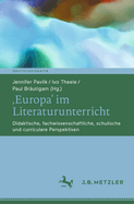 'Europa' im Literaturunterricht: Didaktische, fachwissenschaftliche, schulische und curriculare Perspektiven