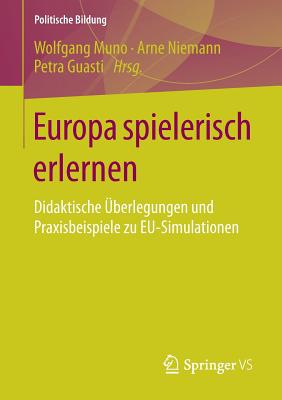 Europa Spielerisch Erlernen: Didaktische Uberlegungen Und Praxisbeispiele Zu Eu-Simulationen - Muno, Wolfgang (Editor), and Niemann, Arne (Editor), and Guasti, Petra (Editor)