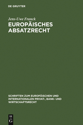 Europaisches Absatzrecht: System Und Analyse Absatzbezogener Normen Im Europaischen Vertrags-, Lauterkeits- Und Kartellrecht - Franck, Jens-Uwe