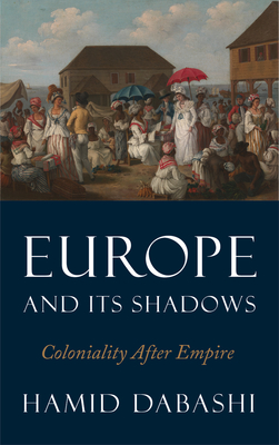 Europe and Its Shadows: Coloniality after Empire - Dabashi, Hamid