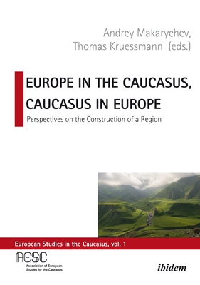 Europe in the Caucasus, Caucasus in Europe: Perspectives on the Construction of a Region - Krussmann, Thomas (Editor), and Makarychev, Andrey (Editor)