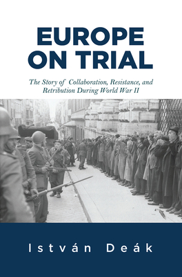 Europe on Trial: The Story of Collaboration, Resistance, and Retribution during World War II - Deak, Istvan, and Naimark, Norman M