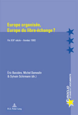 Europe Organis?e, Europe Du Libre-?change ?: Fin Xixe Si?cle - Ann?es 1960 - Varsori, Antonio (Editor), and Bussi?re, ?ric (Editor), and Dumoulin, Michel (Editor)