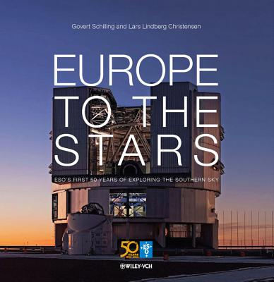 Europe to the Stars: ESO's First 50 Years of Exploring the Southern Sky - Schilling, Govert, and Christensen, Lars Lindberg