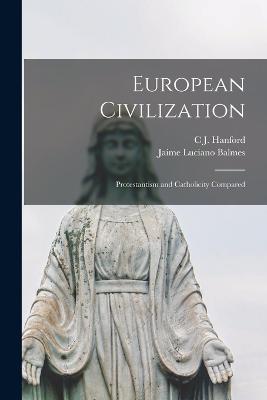 European Civilization: Protestantism and Catholicity Compared - Balmes, Jaime Luciano, and Hanford, C J