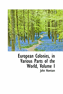 European Colonies, in Various Parts of the World; Volume I