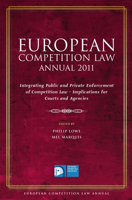 European Competition Law Annual 2011: Integrating Public and Private Enforcement of Competition Law - Implications for Courts and Agencies - Lowe, Philip (Editor), and Marquis, Mel (Editor)