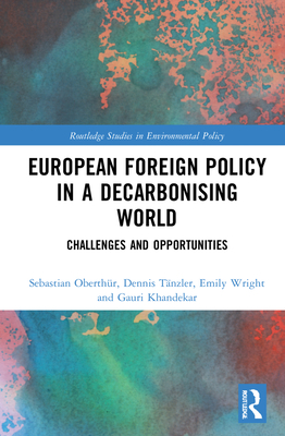 European Foreign Policy in a Decarbonising World: Challenges and Opportunities - Oberthr, Sebastian, and Tnzler, Dennis, and Wright, Emily