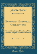 European Historical Collections: Comprising England, Scotland, with Holland, Belgium, and Part of France (Classic Reprint)