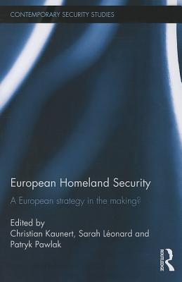 European Homeland Security: A European Strategy in the Making? - Kaunert, Christian (Editor), and Lonard, Sarah (Editor), and Pawlak, Patryk (Editor)