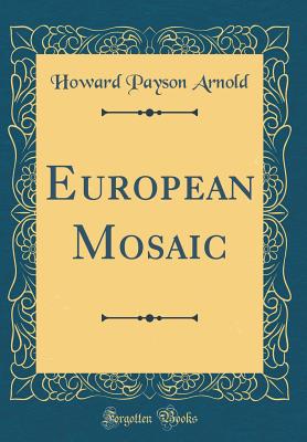 European Mosaic (Classic Reprint) - Arnold, Howard Payson