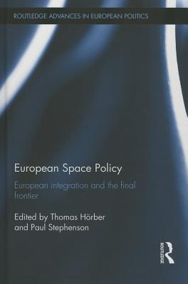 European Space Policy: European integration and the final frontier - Hoerber, Thomas (Editor), and Stephenson, Paul (Editor)