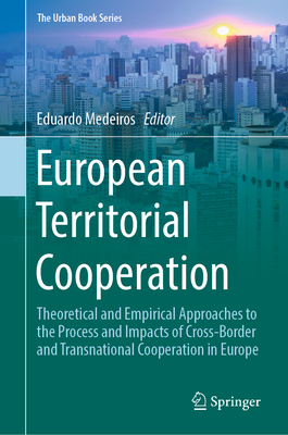 European Territorial Cooperation: Theoretical and Empirical Approaches to the Process and Impacts of Cross-Border and Transnational Cooperation in Europe - Medeiros, Eduardo (Editor)