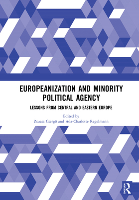Europeanization and Minority Political Agency: Lessons from Central and Eastern Europe - Cserg, Zsuzsa (Editor), and Regelmann, Ada-Charlotte (Editor)