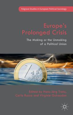 Europe's Prolonged Crisis: The Making or the Unmaking of a Political Union - Guiraudon, Virginie (Editor), and Ruzza, Carlo (Editor), and Trenz, Hans-Jorg (Editor)