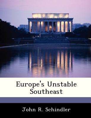 Europe's Unstable Southeast - Schindler, John R