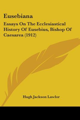 Eusebiana: Essays On The Ecclesiastical History Of Eusebius, Bishop Of Caesarea (1912) - Lawlor, Hugh Jackson