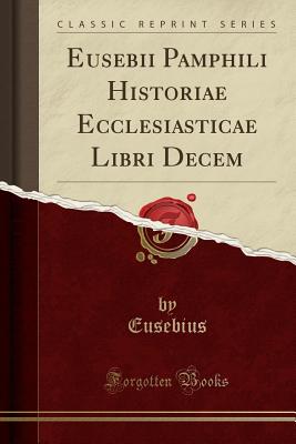 Eusebii Pamphili Historiae Ecclesiasticae Libri Decem (Classic Reprint) - Eusebius, Eusebius