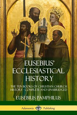 Eusebius' Ecclesiastical History: The Ten Books of Christian Church History, Complete and Unabridged - Pamphilus, Eusebius