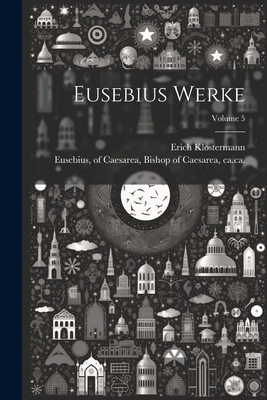 Eusebius Werke; Volume 5 - Eusebius, Of Caesarea Bishop of Caes (Creator), and Klostermann, Erich