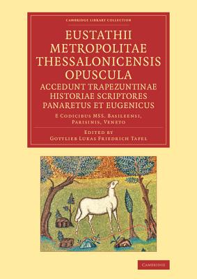 Eustathii Metropolitae Thessalonicensis Opuscula. Accedunt Trapezuntinae Historiae Scriptores Panaretus et Eugenicus: E codicibus Mss. Basileensi, Parisinis, Veneto - Eustanthius, and Tafel, Gottlieb Lukas Friedrich (Editor)