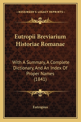 Eutropii Breviarium Historiae Romanae: With A Summary, A Complete Dictionary, And An Index Of Proper Names (1841) - Eutropius