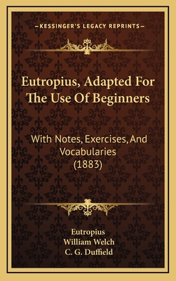 Eutropius, Adapted for the Use of Beginners, with Notes, Exercises, and Vocabularies, by W. Welch and C.G. Duffield - Eutropius, Flavius