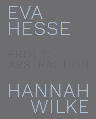 Eva Hesse and Hannah Wilke: Erotic Abstraction - Nairne, Eleanor (Text by), and Applin, Jo (Text by), and Tobin, Amy (Contributions by)