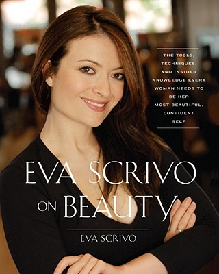 Eva Scrivo on Beauty: The Tools, Techniques, and Insider Knowledge Every Woman Needs to Be Her Most Beautiful, Confident Self - Scrivo, Eva, and Way, Gina, and Efros, Arik