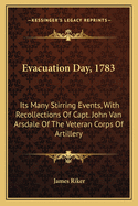 Evacuation Day, 1783: Its Many Stirring Events, With Recollections Of Capt. John Van Arsdale Of The Veteran Corps Of Artillery