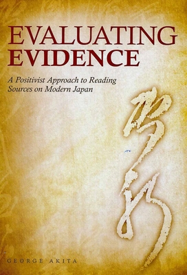 Evaluating Evidence: A Positivist Approach to Reading Sources on Modern Japan - Akita, George, Professor