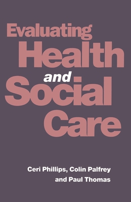 Evaluating Health and Social Care - Palfrey, Colin, and Phillips, Ceri, and Thomas, Paul