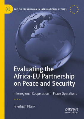 Evaluating the Africa-EU Partnership on Peace and Security: Interregional Cooperation in Peace Operations - Plank, Friedrich