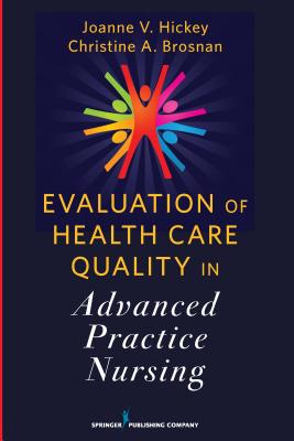 Evaluation of Health Care Quality in Advanced Practice Nursing - Hickey, Joanne V, PhD, RN, Faan (Editor), and Brosnan, Christine A, Drph, RN (Editor)