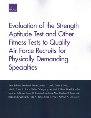 Evaluation of the Strength Aptitude Test and Other Fitness Tests to Qualify Air Force Recruits for Physically Demanding Specialties - Robson, Sean, and Pezard, Stephanie, and Lytell, Maria C
