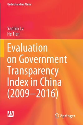 Evaluation on Government Transparency Index in China (2009-2016) - Lv, Yanbin, and Tian, He, and Du, Jianli (Translated by)