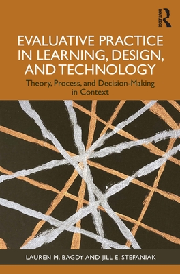 Evaluative Practice in Learning, Design, and Technology: Theory, Process, and Decision-Making in Context - Bagdy, Lauren M, and Stefaniak, Jill E