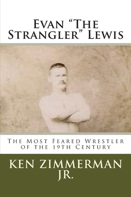 Evan "The Strangler" Lewis: The Most Feared Wrestler of the 19th Century - Zimmerman, Ken, Jr.