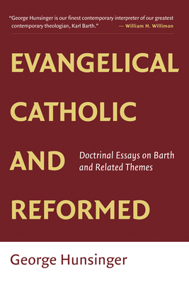 Evangelical, Catholic, and Reformed: Essays on Barth and Other Themes - Hunsinger, George