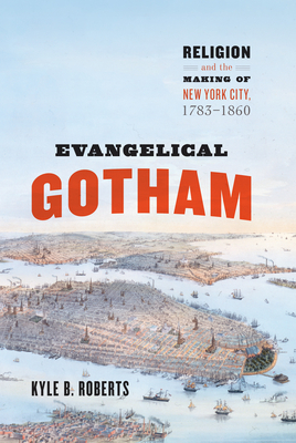 Evangelical Gotham: Religion and the Making of New York City, 1783-1860 - Roberts, Kyle B