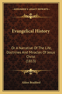 Evangelical History: Or A Narrative Of The Life, Doctrines And Miracles Of Jesus Christ (1813)