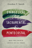 Evangelical, Sacramental, and Pentecostal: Why the Church Should Be All Three